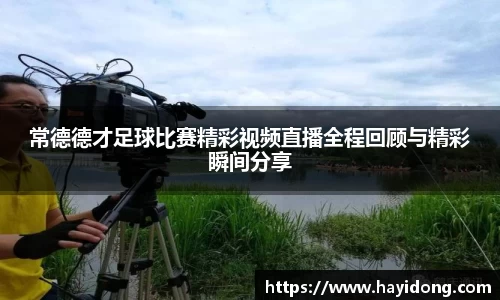 常德德才足球比赛精彩视频直播全程回顾与精彩瞬间分享