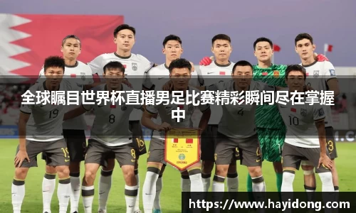 全球瞩目世界杯直播男足比赛精彩瞬间尽在掌握中