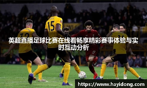 英超直播足球比赛在线看畅享精彩赛事体验与实时互动分析