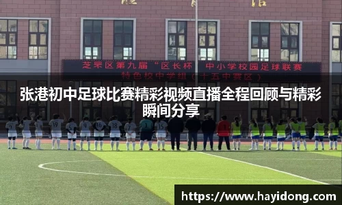 张港初中足球比赛精彩视频直播全程回顾与精彩瞬间分享