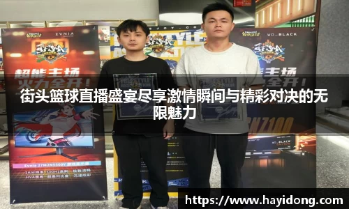 街头篮球直播盛宴尽享激情瞬间与精彩对决的无限魅力