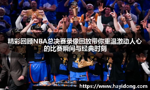 精彩回顾NBA总决赛录像回放带你重温激动人心的比赛瞬间与经典时刻