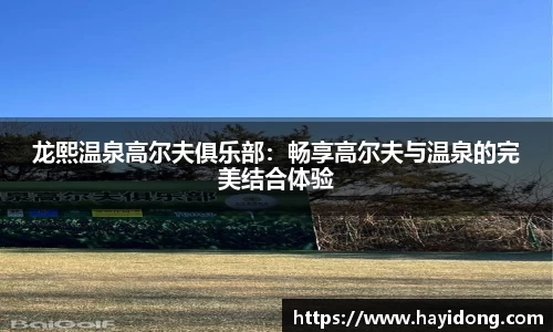 龙熙温泉高尔夫俱乐部:畅享高尔夫与温泉的完美结合体验