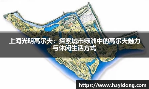 上海光明高尔夫:探索城市绿洲中的高尔夫魅力与休闲生活方式