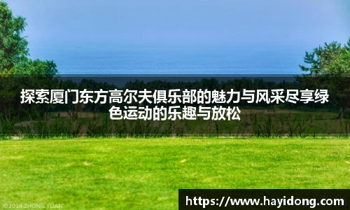 探索厦门东方高尔夫俱乐部的魅力与风采尽享绿色运动的乐趣与放松