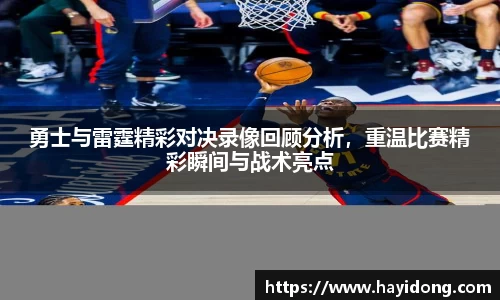 勇士与雷霆精彩对决录像回顾分析，重温比赛精彩瞬间与战术亮点