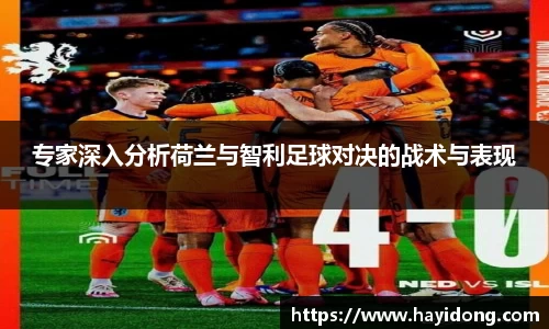 专家深入分析荷兰与智利足球对决的战术与表现