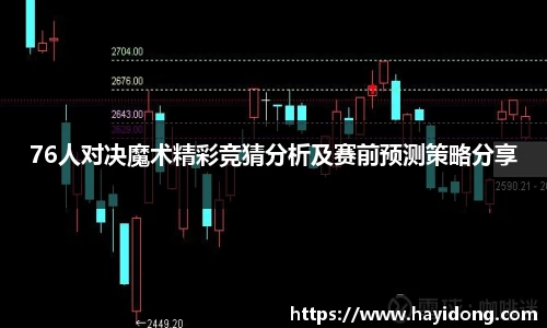 76人对决魔术精彩竞猜分析及赛前预测策略分享