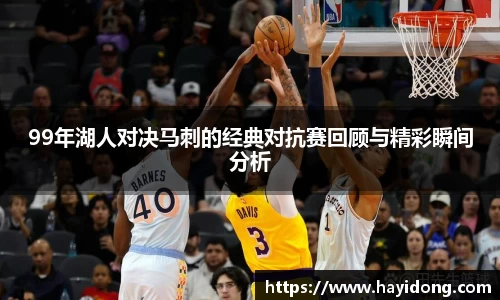 99年湖人对决马刺的经典对抗赛回顾与精彩瞬间分析