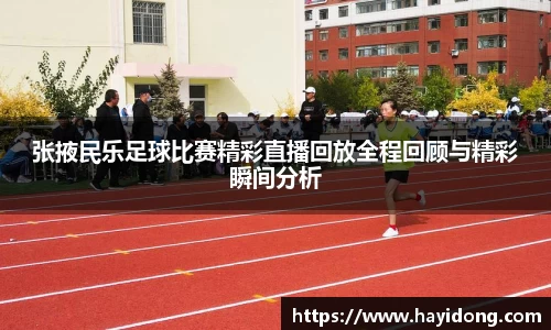 张掖民乐足球比赛精彩直播回放全程回顾与精彩瞬间分析