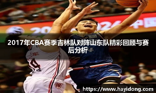 2017年CBA赛季吉林队对阵山东队精彩回顾与赛后分析