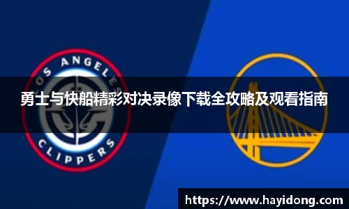 勇士与快船精彩对决录像下载全攻略及观看指南