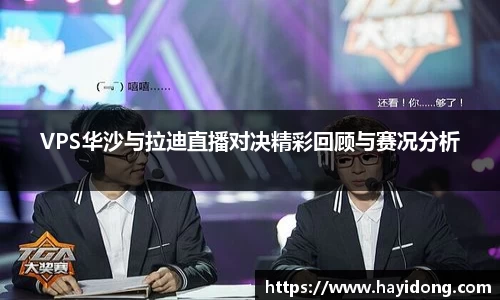 VPS华沙与拉迪直播对决精彩回顾与赛况分析