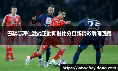 巴黎与拜仁激战正酣即时比分更新精彩瞬间回顾