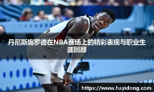 丹尼斯施罗德在NBA赛场上的精彩表现与职业生涯回顾