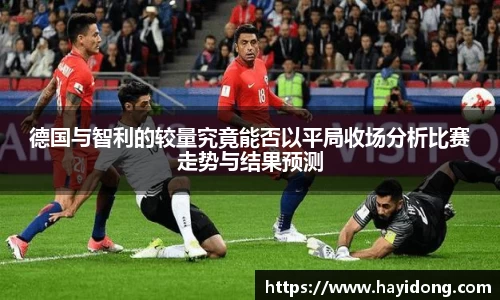 德国与智利的较量究竟能否以平局收场分析比赛走势与结果预测