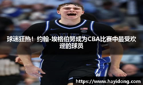 球迷狂热！约翰-埃格伯努成为CBA比赛中最受欢迎的球员